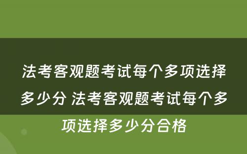 法考客观题考试每个多项选择多少分 法考客观题考试每个多项选择多少分合格