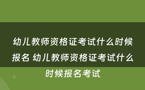 幼儿教师资格证考试什么时候报名 幼儿教师资格证考试什么时候报名考试