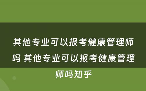 其他专业可以报考健康管理师吗 其他专业可以报考健康管理师吗知乎