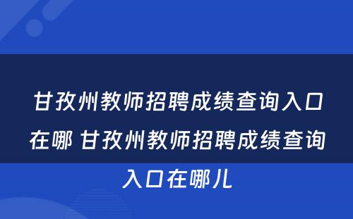 甘孜州教师招聘成绩查询入口在哪 甘孜州教师招聘成绩查询入口在哪儿