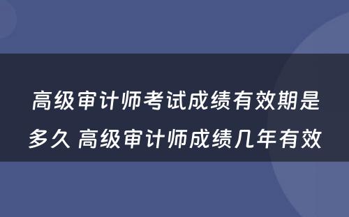 高级审计师考试成绩有效期是多久 高级审计师成绩几年有效