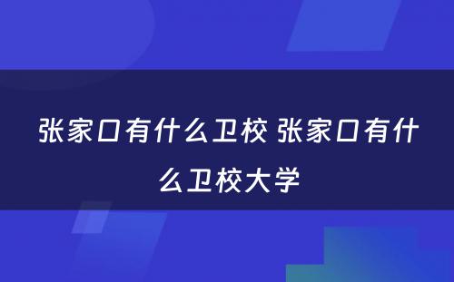 张家口有什么卫校 张家口有什么卫校大学