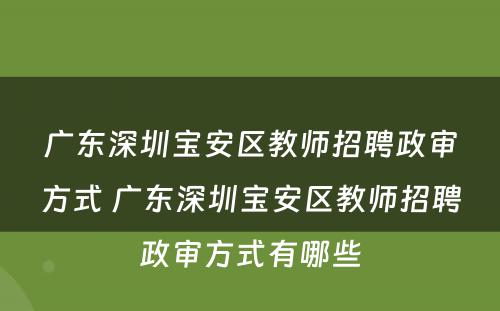 广东深圳宝安区教师招聘政审方式 广东深圳宝安区教师招聘政审方式有哪些