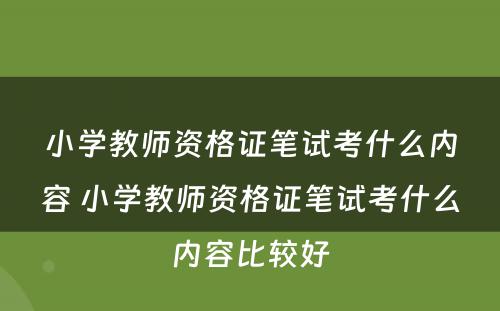 小学教师资格证笔试考什么内容 小学教师资格证笔试考什么内容比较好