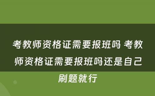 考教师资格证需要报班吗 考教师资格证需要报班吗还是自己刷题就行