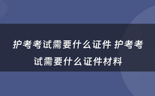 护考考试需要什么证件 护考考试需要什么证件材料