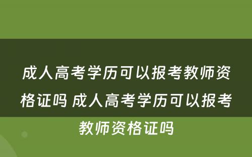成人高考学历可以报考教师资格证吗 成人高考学历可以报考教师资格证吗