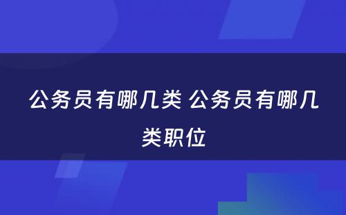 公务员有哪几类 公务员有哪几类职位