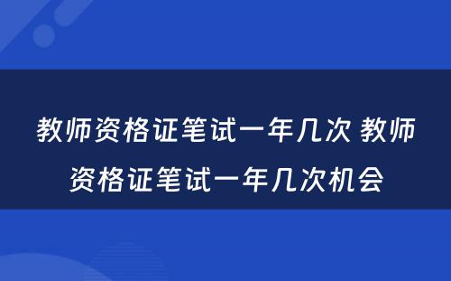 教师资格证笔试一年几次 教师资格证笔试一年几次机会