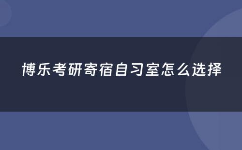 博乐考研寄宿自习室怎么选择