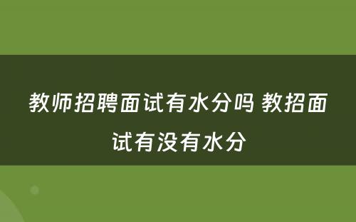 教师招聘面试有水分吗 教招面试有没有水分