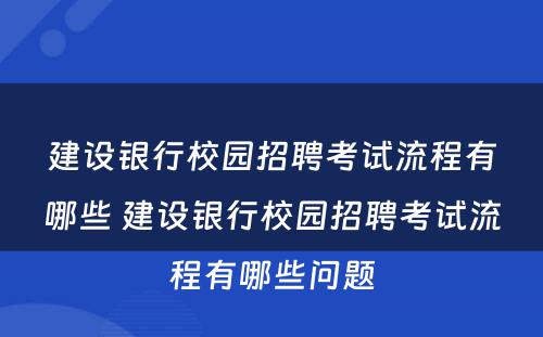 建设银行校园招聘考试流程有哪些 建设银行校园招聘考试流程有哪些问题