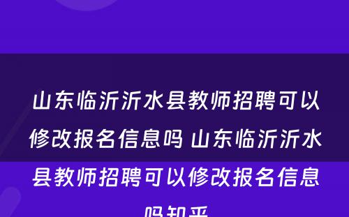 山东临沂沂水县教师招聘可以修改报名信息吗 山东临沂沂水县教师招聘可以修改报名信息吗知乎