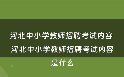 河北中小学教师招聘考试内容 河北中小学教师招聘考试内容是什么