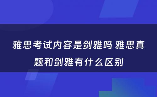 雅思考试内容是剑雅吗 雅思真题和剑雅有什么区别