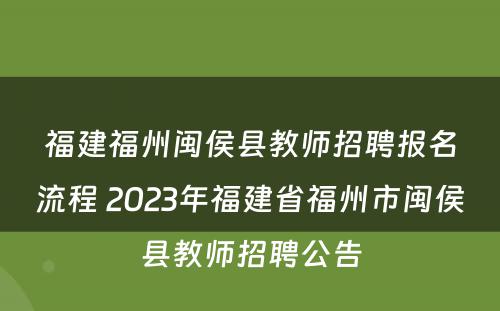 福建福州闽侯县教师招聘报名流程 2023年福建省福州市闽侯县教师招聘公告