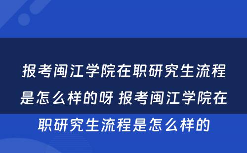 报考闽江学院在职研究生流程是怎么样的呀 报考闽江学院在职研究生流程是怎么样的