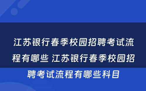 江苏银行春季校园招聘考试流程有哪些 江苏银行春季校园招聘考试流程有哪些科目
