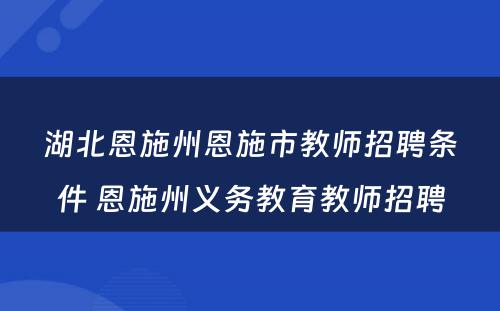 湖北恩施州恩施市教师招聘条件 恩施州义务教育教师招聘