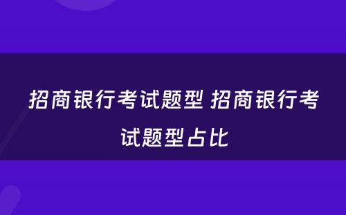 招商银行考试题型 招商银行考试题型占比