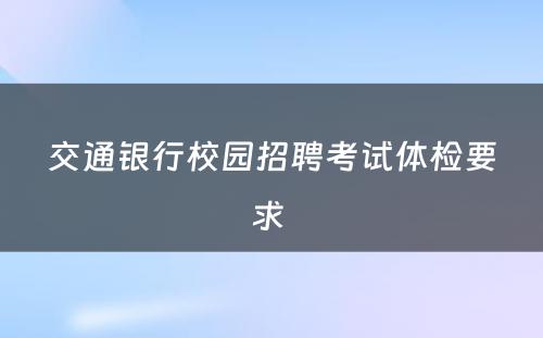 交通银行校园招聘考试体检要求 