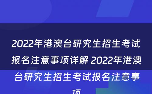 2022年港澳台研究生招生考试报名注意事项详解 2022年港澳台研究生招生考试报名注意事项