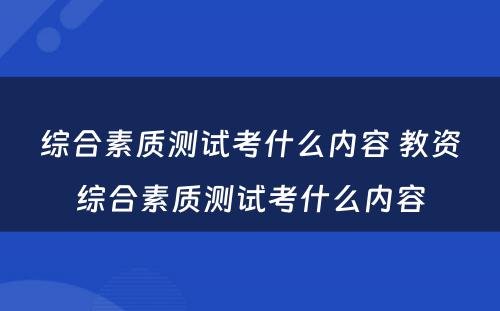 综合素质测试考什么内容 教资综合素质测试考什么内容