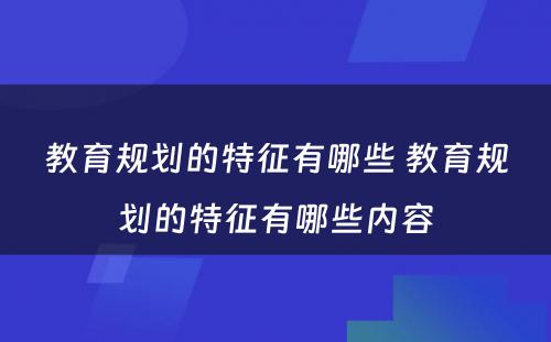 教育规划的特征有哪些 教育规划的特征有哪些内容