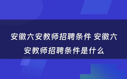 安徽六安教师招聘条件 安徽六安教师招聘条件是什么