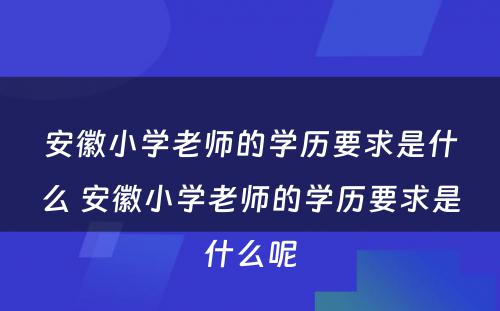 安徽小学老师的学历要求是什么 安徽小学老师的学历要求是什么呢