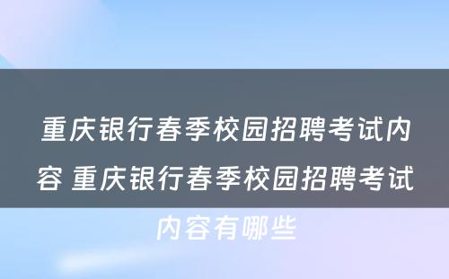 重庆银行春季校园招聘考试内容 重庆银行春季校园招聘考试内容有哪些