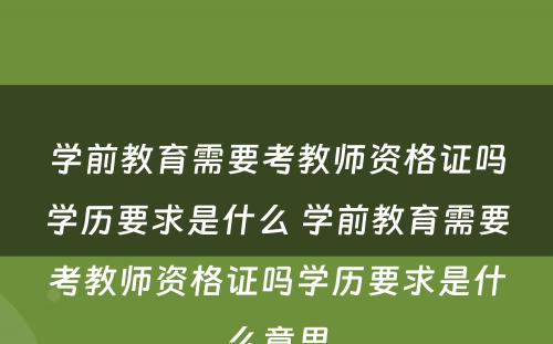 学前教育需要考教师资格证吗学历要求是什么 学前教育需要考教师资格证吗学历要求是什么意思