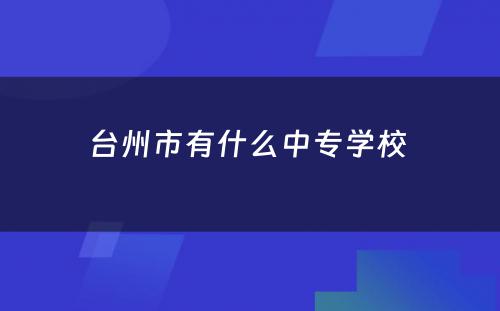 台州市有什么中专学校 