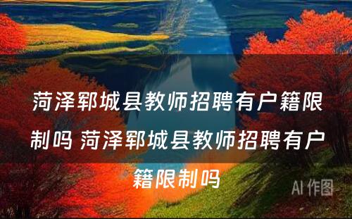 菏泽郓城县教师招聘有户籍限制吗 菏泽郓城县教师招聘有户籍限制吗