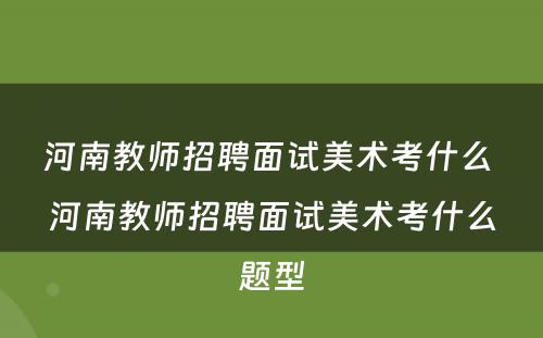 河南教师招聘面试美术考什么 河南教师招聘面试美术考什么题型