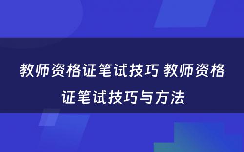 教师资格证笔试技巧 教师资格证笔试技巧与方法