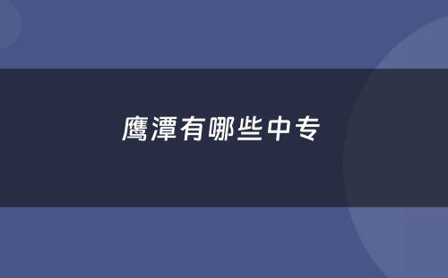 鹰潭有哪些中专 