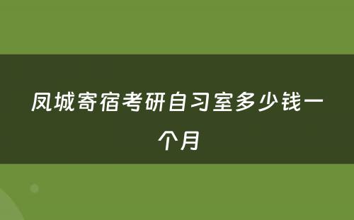 凤城寄宿考研自习室多少钱一个月