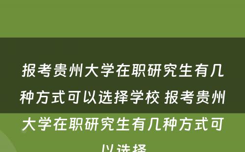 报考贵州大学在职研究生有几种方式可以选择学校 报考贵州大学在职研究生有几种方式可以选择