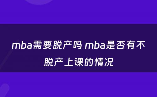 mba需要脱产吗 mba是否有不脱产上课的情况