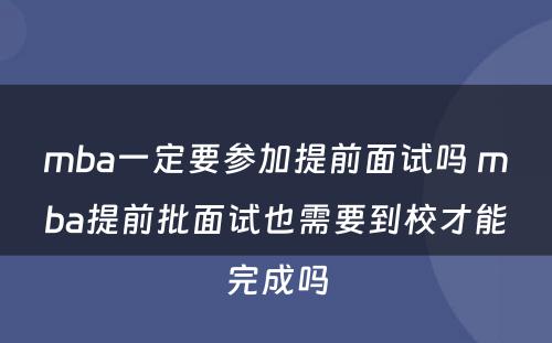 mba一定要参加提前面试吗 mba提前批面试也需要到校才能完成吗