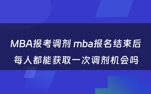 MBA报考调剂 mba报名结束后每人都能获取一次调剂机会吗