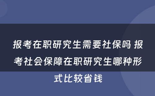 报考在职研究生需要社保吗 报考社会保障在职研究生哪种形式比较省钱