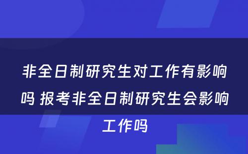 非全日制研究生对工作有影响吗 报考非全日制研究生会影响工作吗