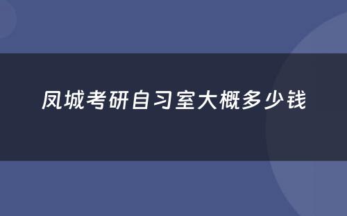 凤城考研自习室大概多少钱