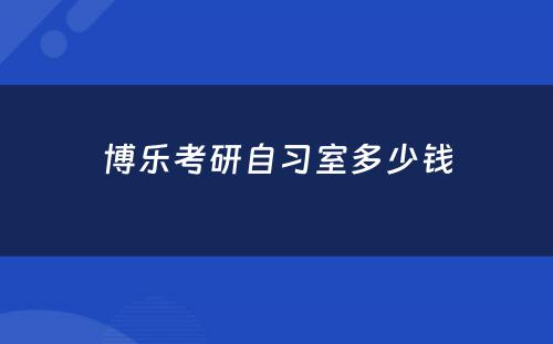 博乐考研自习室多少钱