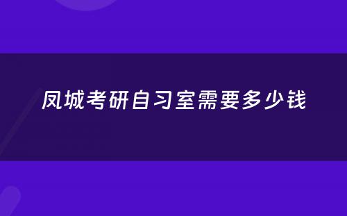 凤城考研自习室需要多少钱