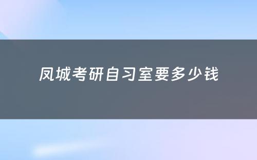 凤城考研自习室要多少钱