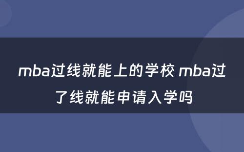 mba过线就能上的学校 mba过了线就能申请入学吗