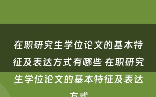 在职研究生学位论文的基本特征及表达方式有哪些 在职研究生学位论文的基本特征及表达方式